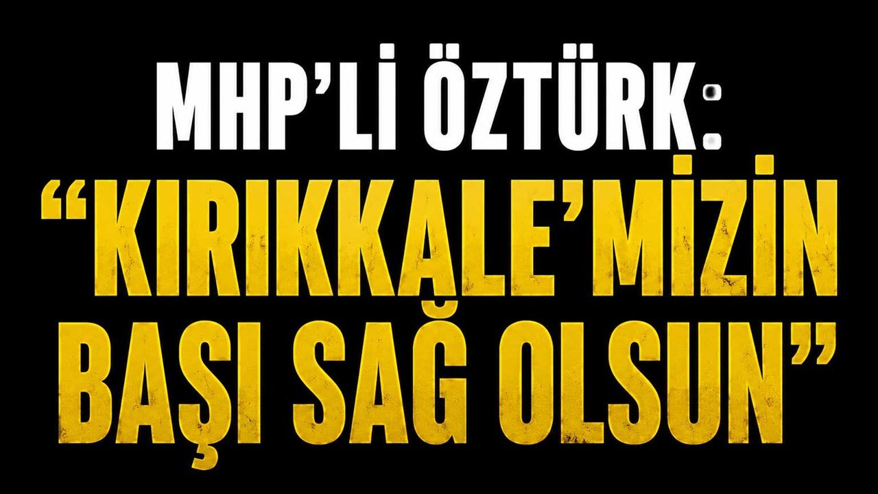 mhp’li-ozturk:-“kirikkale’mizin-basi-sag-olsun”