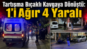 Tartışma Bıçaklı Kavgaya Dönüştü: 1’i Ağır 4 Yaralı