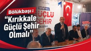 Bölükbaşı: “Kırıkkale Güçlü Şehir Olmalı”