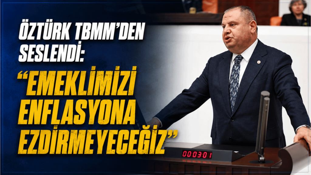 ozturk-tbmm’den-seslendi:-“emeklimizi-enflasyona-ezdirmeyecegiz”