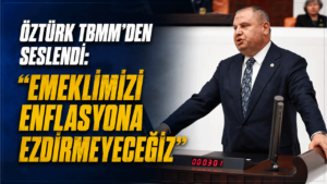 Öztürk TBMM’den seslendi: “Emeklimizi Enflasyona Ezdirmeyeceğiz”