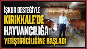 İŞKUR desteğiyle Kırıkkale’de hayvancılığa yetiştiriciliğine başladı