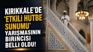 Kırıkkale’de ‘Etkili Hutbe Sunumu’ yarışmasının birincisi belli oldu!