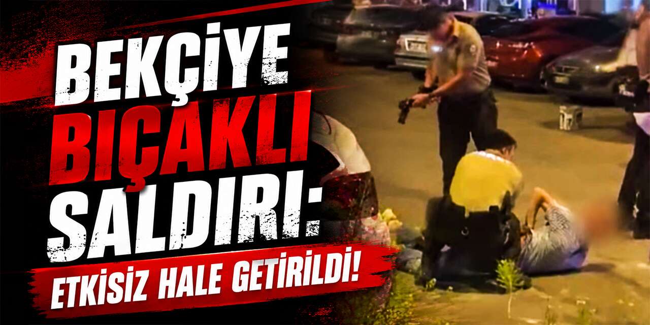 bekciye-bicakli-saldiri:-etkisiz-hale-getirildi!