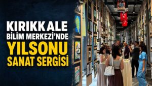Kırıkkale Bilim Merkezi’nde yılsonu sanat sergisi