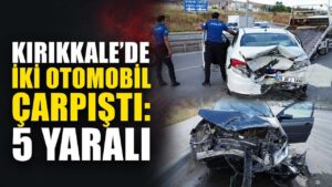 Kırıkkale’de iki otomobil çarpıştı: 5 yaralı