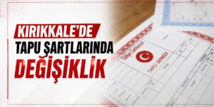 Kırıkkale’de tapu şartlarında değişiklik
