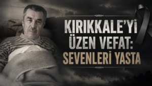 Kırıkkale’yi Üzen Vefat : Sevenleri Yasta
