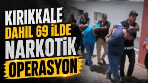 Kırıkkale dahil 69 ilde narkotik operasyon