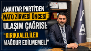 Anahtar Parti’den NATO Zirvesi öncesi ulaşım çağrısı: “Kırıkkaleliler mağdur edilmemeli”