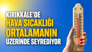 Kırıkkale’de hava sıcaklığı ortalamanın üzerinde seyrediyor