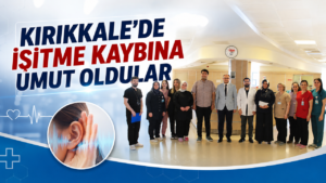 Kırıkkale’de İşitme Kaybına Umut Oldular