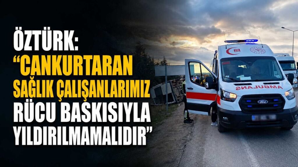 ozturk:-“cankurtaran-saglik-calisanlarimiz-rucu-baskisiyla-yildirilmamalidir”