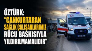 Öztürk: “Cankurtaran sağlık çalışanlarımız rücu baskısıyla yıldırılmamalıdır”