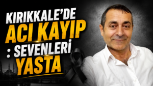 Kırıkkale’de Acı Kayıp : Sevenleri Yasta