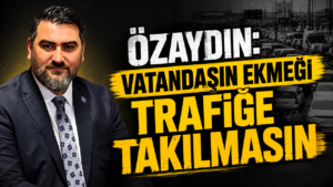 Özaydın: “Vatandaşın Ekmeği Trafiğe Takılmasın”