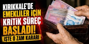 Kırıkkale’de emekliler için kritik süreç başladı: İşte o zam kararı