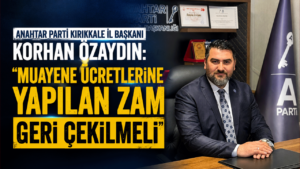 Anahtar Parti Kırıkkale İl Başkanı Korhan Özaydın: “Muayene ücretlerine yapılan zam geri çekilmeli”