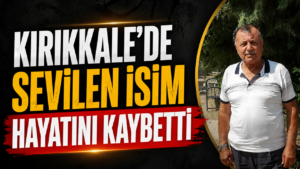 Kırıkkale’de Sevilen İsim Hayatını Kaybetti