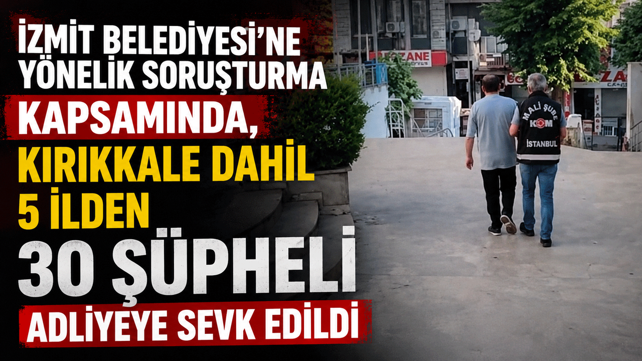 izmit-belediyesi’ne-yonelik-sorusturma-kapsaminda,-kirikkale-dahil-5-ilden-30-supheli-adliyeye-sevk-edildi