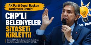 AK Parti Genel Başkan Yardımcısı Demir: “CHP’li belediyeler siyaseti kirletti!”