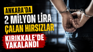 Ankara’da 2 milyon lira çalan hırsızlar Kırıkkale’de yakalandı