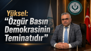 Yüksel: “Özgür Basın Demokrasinin Teminatıdır”
