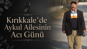 Kırıkkale’de Aykul Ailesinin Acı Günü