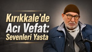 Kırıkkale’de Acı Vefat: Sevenleri Yasta