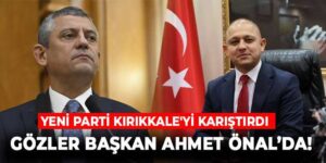 Yeni Parti Kırıkkale’yi karıştırdı: Ahmet Önal ne yapacak? Mecliste dengeler değişebilir!