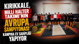 Kırıkkale, Milli Halter Takımı’nın Avrupa Şampiyonası Kampına ev sahipliği yapıyor