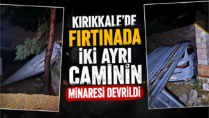 Kırıkkale’de fırtınada iki ayrı caminin minaresi devrildi