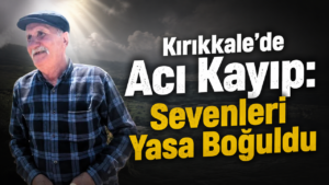 Kırıkkale’de Acı Kayıp : Sevenleri Yasa Boğuldu