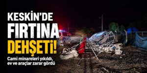 Keskin’de fırtına dehşeti! Minare yıkıldı, ev ve araçlar zarar gördü