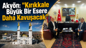 Akyön: “Kırıkkale Büyük Bir Esere Daha Kavuşacak”