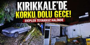 Kırıkkale’de korku dolu gece! Ekipler harekete geçti!