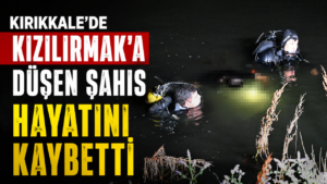Kırıkkale’de Kızılırmak’a düşen şahıs hayatını kaybetti