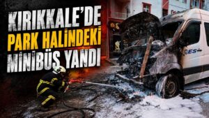 Kırıkkale’de park halindeki minibüs yandı