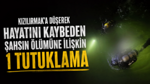Kızılırmak’a düşerek hayatını kaybeden şahsın ölümüne ilişkin 1 tutuklama