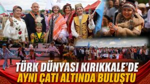 Türk Dünyası Kırıkkale’de Aynı Çatı Altında Buluştu