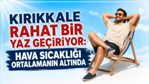 Kırıkkale rahat bir yaz geçiriyor: Hava sıcaklığı ortalamanın altında