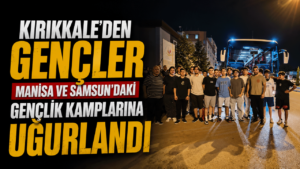 Kırıkkale’den gençler Manisa ve Samsun’daki gençlik kamplarına uğurlandı
