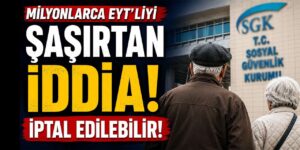 Milyonlarca EYT’liyi şaşırtan iddia! İptal edilebilir!