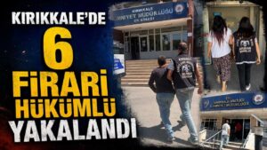 Kırıkkale’de 6 firari hükümlü yakalandı