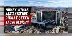 Yüksek İhtisas Hastanesi’nde yeni dönem! Yönetim kadrosunda değişiklik