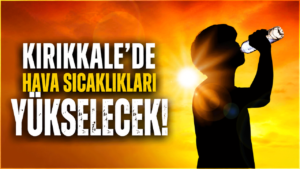 Kırıkkale’de hava sıcaklıkları yeniden artacak