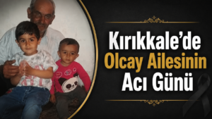 Kırıkkale’de Olcay Ailesinin Acı Günü