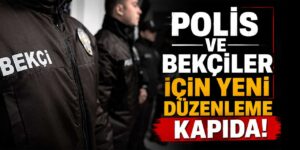 Polis ve Bekçiler için yeni düzenleme kapıda!