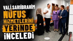 Vali Sarıibrahim nüfus hizmetlerini yerinde inceledi