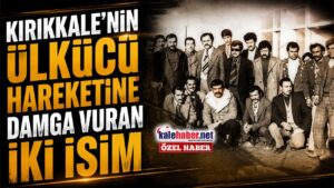 Kırıkkale’nin Ülkücü Hareketine Damga Vuran İki İsim